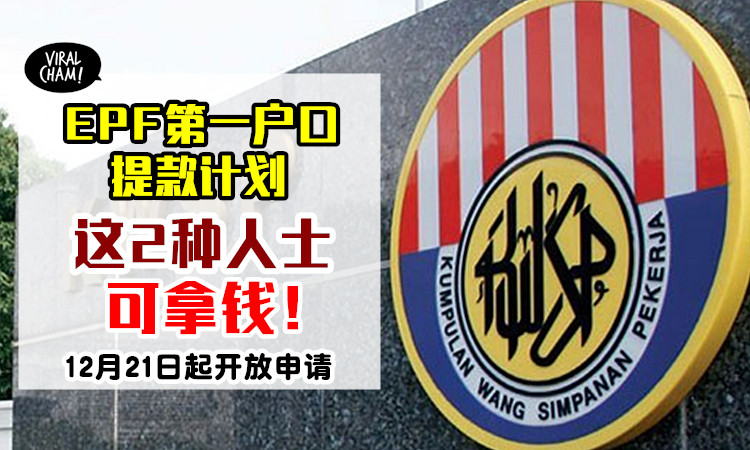 12月21日起开放申请 Epf第一户口最多可提款rm10 000 只有 这2种人士 能拿钱